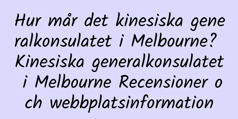 Hur mår det kinesiska generalkonsulatet i Melbourne? Kinesiska generalkonsulatet i Melbourne Recensioner och webbplatsinformation