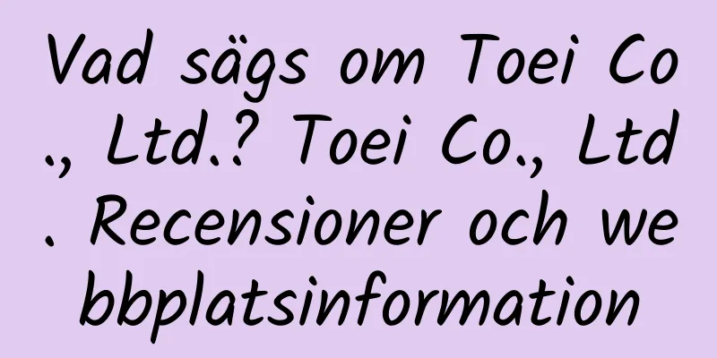 Vad sägs om Toei Co., Ltd.? Toei Co., Ltd. Recensioner och webbplatsinformation