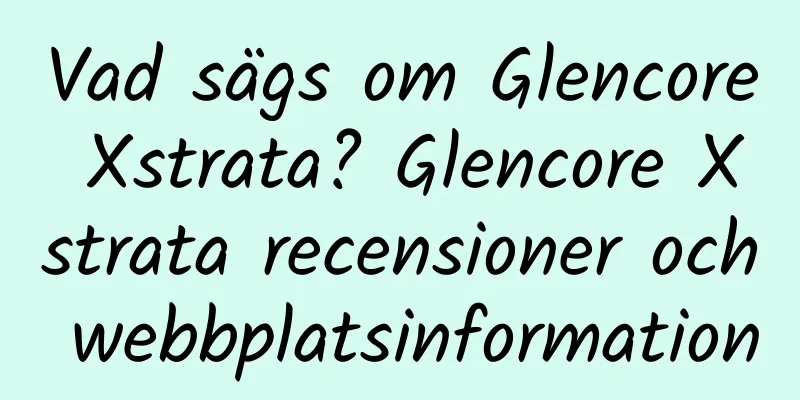 Vad sägs om Glencore Xstrata? Glencore Xstrata recensioner och webbplatsinformation