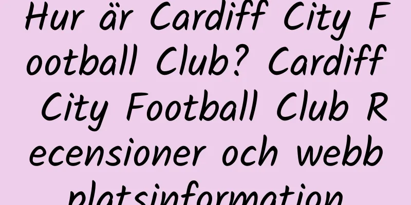 Hur är Cardiff City Football Club? Cardiff City Football Club Recensioner och webbplatsinformation