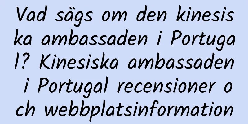 Vad sägs om den kinesiska ambassaden i Portugal? Kinesiska ambassaden i Portugal recensioner och webbplatsinformation