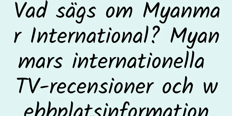 Vad sägs om Myanmar International? Myanmars internationella TV-recensioner och webbplatsinformation
