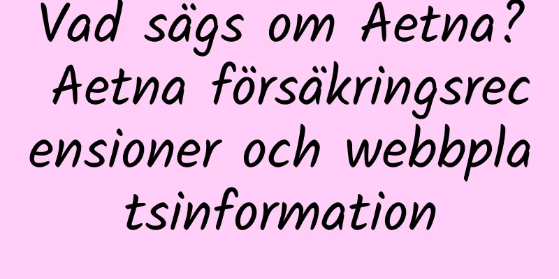 Vad sägs om Aetna? Aetna försäkringsrecensioner och webbplatsinformation