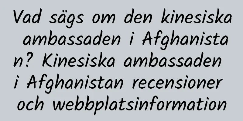 Vad sägs om den kinesiska ambassaden i Afghanistan? Kinesiska ambassaden i Afghanistan recensioner och webbplatsinformation