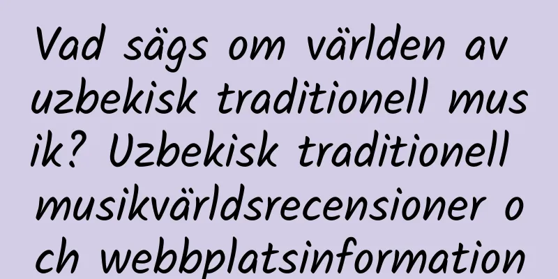 Vad sägs om världen av uzbekisk traditionell musik? Uzbekisk traditionell musikvärldsrecensioner och webbplatsinformation