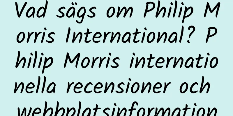 Vad sägs om Philip Morris International? Philip Morris internationella recensioner och webbplatsinformation