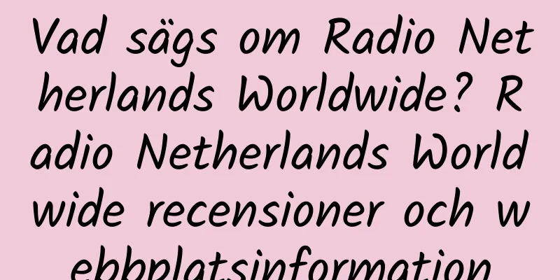 Vad sägs om Radio Netherlands Worldwide? Radio Netherlands Worldwide recensioner och webbplatsinformation