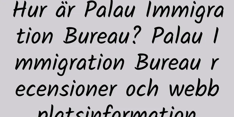 Hur är Palau Immigration Bureau? Palau Immigration Bureau recensioner och webbplatsinformation
