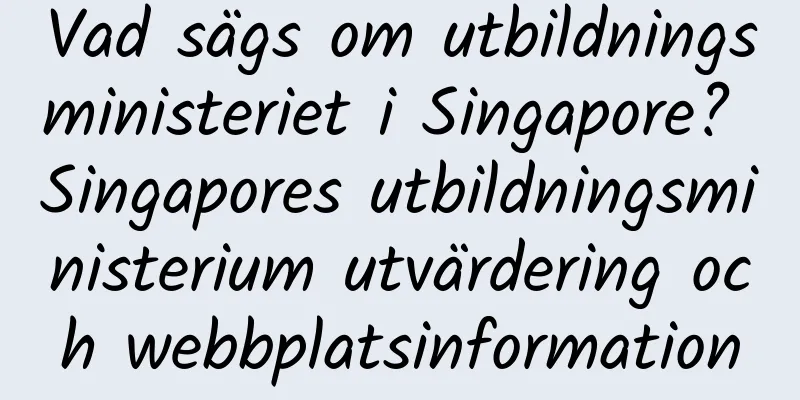 Vad sägs om utbildningsministeriet i Singapore? Singapores utbildningsministerium utvärdering och webbplatsinformation