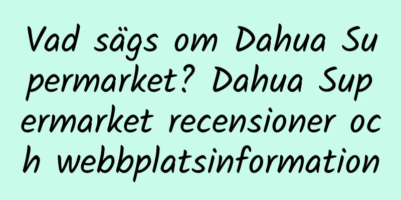 Vad sägs om Dahua Supermarket? Dahua Supermarket recensioner och webbplatsinformation