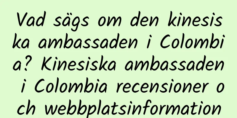 Vad sägs om den kinesiska ambassaden i Colombia? Kinesiska ambassaden i Colombia recensioner och webbplatsinformation