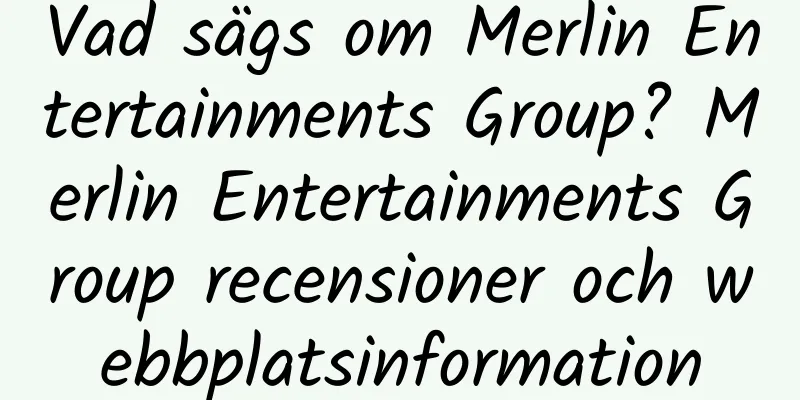 Vad sägs om Merlin Entertainments Group? Merlin Entertainments Group recensioner och webbplatsinformation