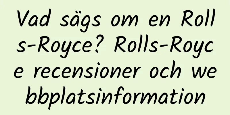 Vad sägs om en Rolls-Royce? Rolls-Royce recensioner och webbplatsinformation