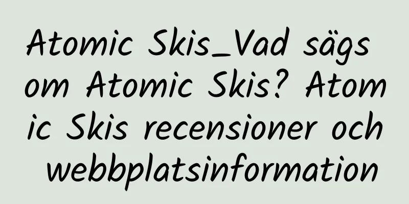 Atomic Skis_Vad sägs om Atomic Skis? Atomic Skis recensioner och webbplatsinformation