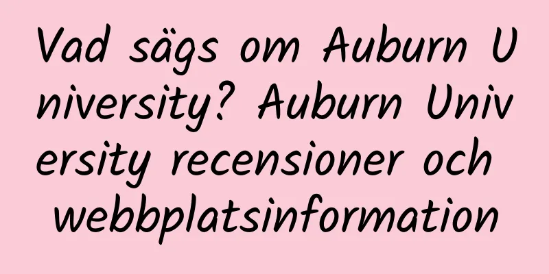 Vad sägs om Auburn University? Auburn University recensioner och webbplatsinformation