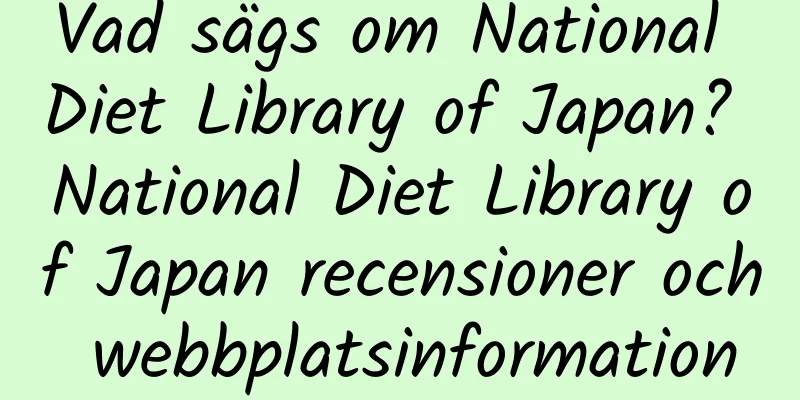 Vad sägs om National Diet Library of Japan? National Diet Library of Japan recensioner och webbplatsinformation
