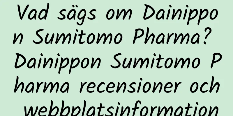 Vad sägs om Dainippon Sumitomo Pharma? Dainippon Sumitomo Pharma recensioner och webbplatsinformation
