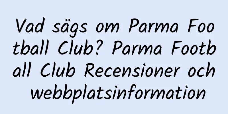 Vad sägs om Parma Football Club? Parma Football Club Recensioner och webbplatsinformation