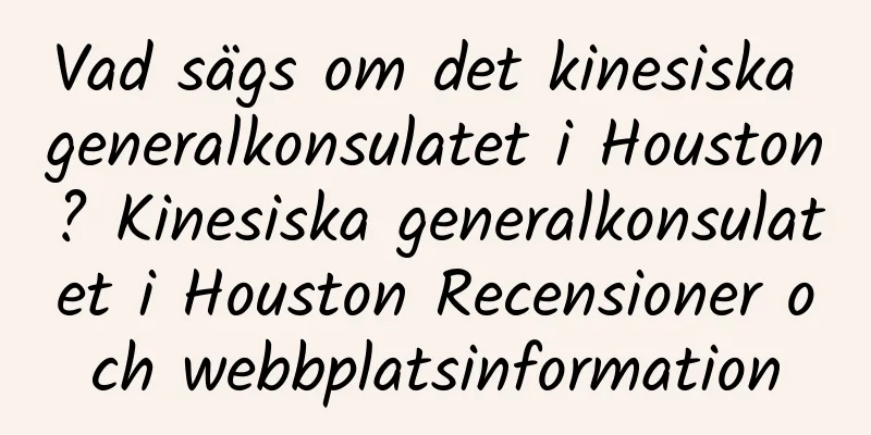 Vad sägs om det kinesiska generalkonsulatet i Houston? Kinesiska generalkonsulatet i Houston Recensioner och webbplatsinformation
