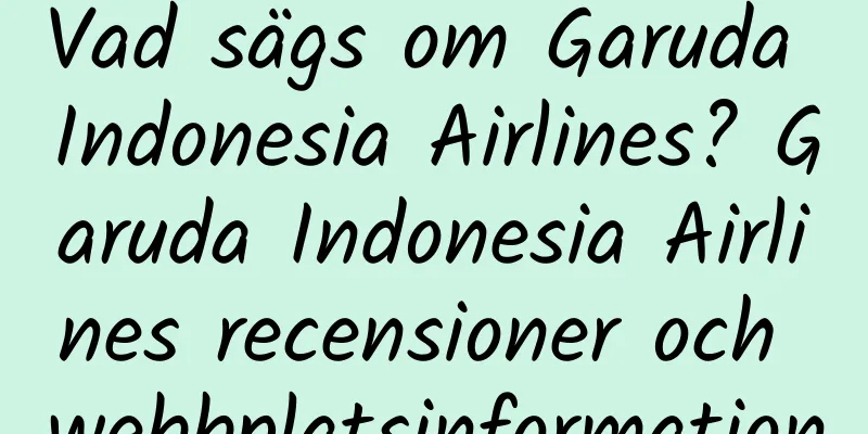 Vad sägs om Garuda Indonesia Airlines? Garuda Indonesia Airlines recensioner och webbplatsinformation