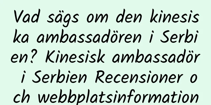 Vad sägs om den kinesiska ambassadören i Serbien? Kinesisk ambassadör i Serbien Recensioner och webbplatsinformation