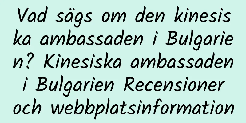 Vad sägs om den kinesiska ambassaden i Bulgarien? Kinesiska ambassaden i Bulgarien Recensioner och webbplatsinformation