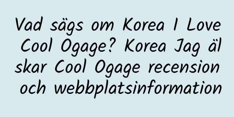 Vad sägs om Korea I Love Cool Ogage? Korea Jag älskar Cool Ogage recension och webbplatsinformation