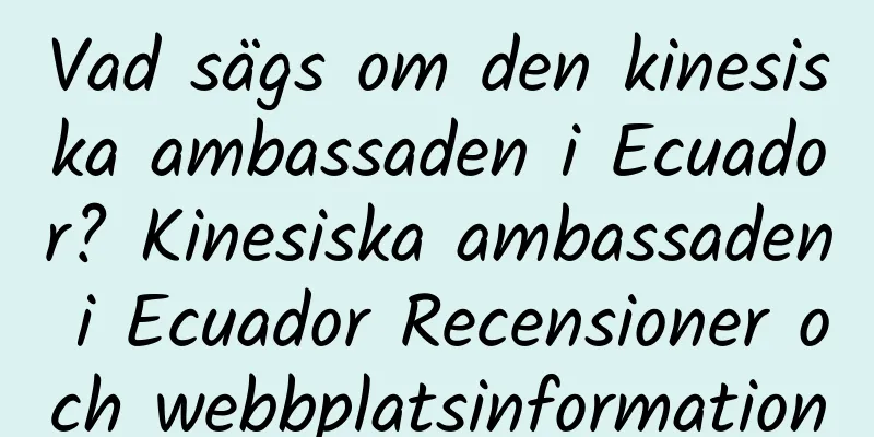 Vad sägs om den kinesiska ambassaden i Ecuador? Kinesiska ambassaden i Ecuador Recensioner och webbplatsinformation