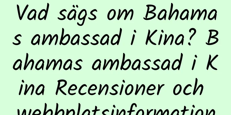 Vad sägs om Bahamas ambassad i Kina? Bahamas ambassad i Kina Recensioner och webbplatsinformation