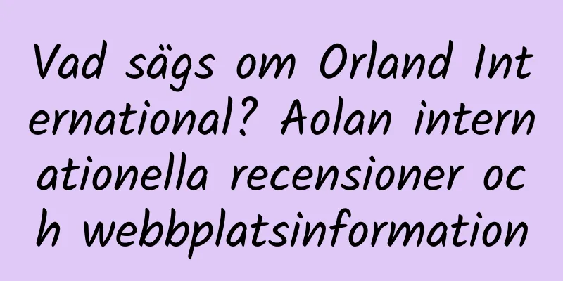 Vad sägs om Orland International? Aolan internationella recensioner och webbplatsinformation