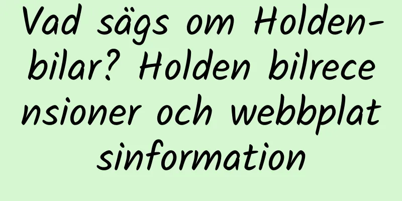 Vad sägs om Holden-bilar? Holden bilrecensioner och webbplatsinformation