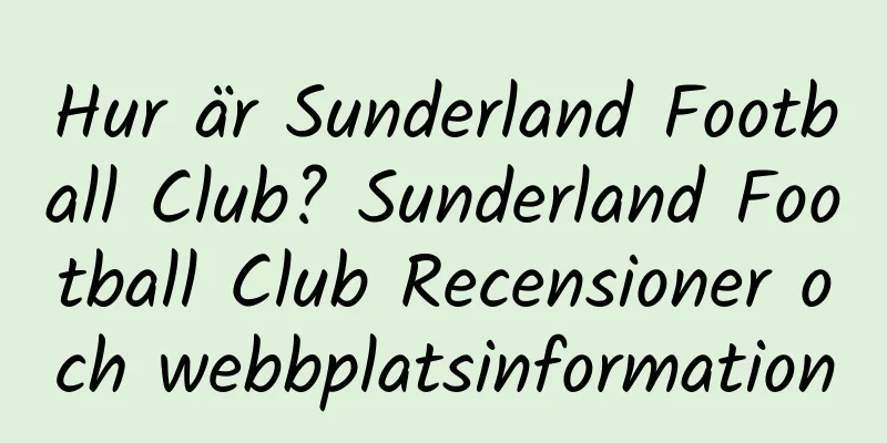 Hur är Sunderland Football Club? Sunderland Football Club Recensioner och webbplatsinformation