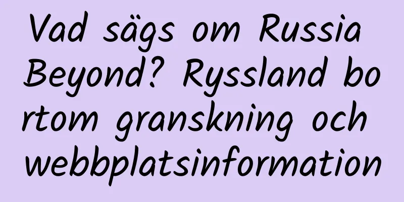 Vad sägs om Russia Beyond? Ryssland bortom granskning och webbplatsinformation
