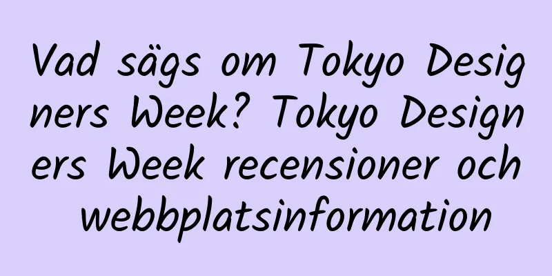 Vad sägs om Tokyo Designers Week? Tokyo Designers Week recensioner och webbplatsinformation