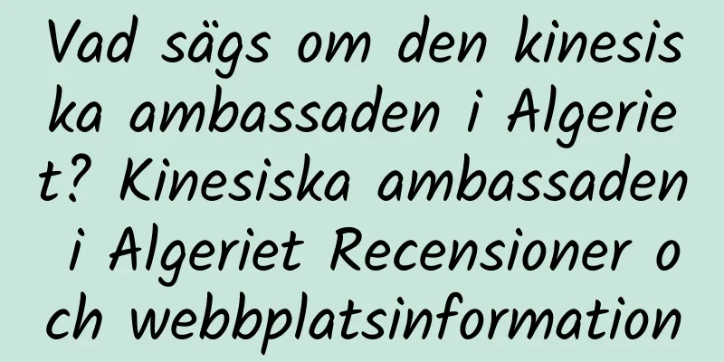Vad sägs om den kinesiska ambassaden i Algeriet? Kinesiska ambassaden i Algeriet Recensioner och webbplatsinformation