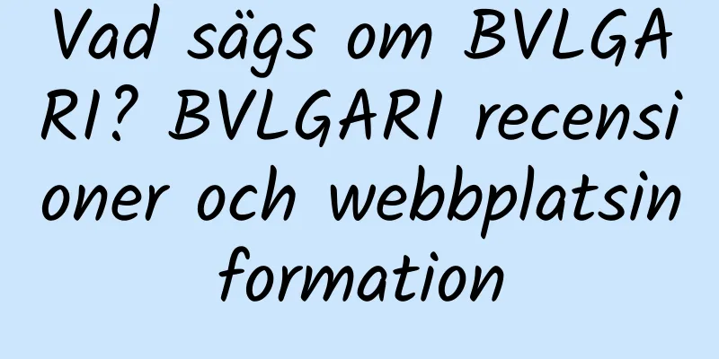 Vad sägs om BVLGARI? BVLGARI recensioner och webbplatsinformation