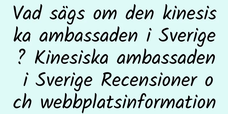 Vad sägs om den kinesiska ambassaden i Sverige? Kinesiska ambassaden i Sverige Recensioner och webbplatsinformation