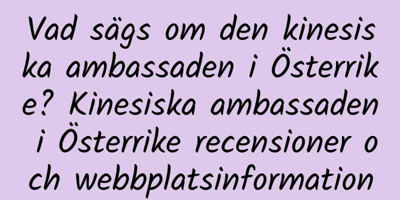 Vad sägs om den kinesiska ambassaden i Österrike? Kinesiska ambassaden i Österrike recensioner och webbplatsinformation