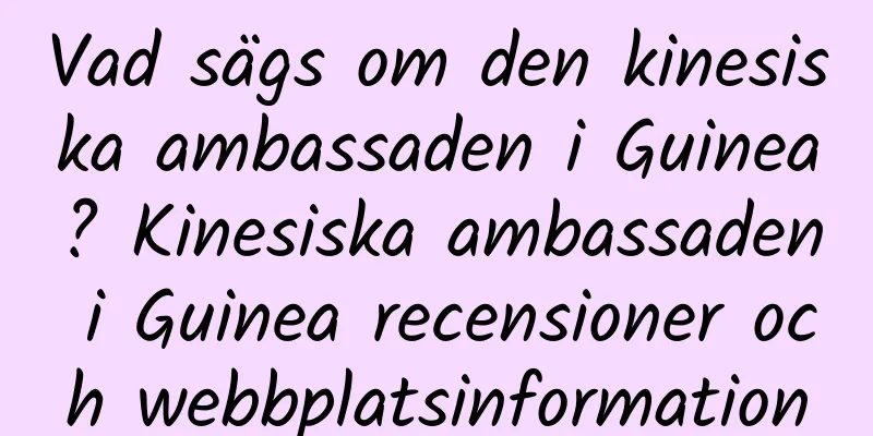 Vad sägs om den kinesiska ambassaden i Guinea? Kinesiska ambassaden i Guinea recensioner och webbplatsinformation