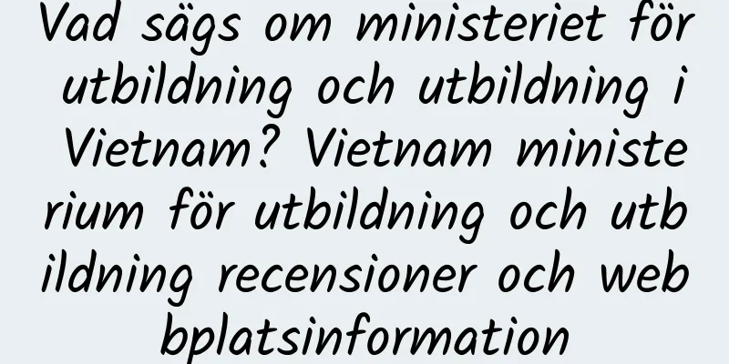 Vad sägs om ministeriet för utbildning och utbildning i Vietnam? Vietnam ministerium för utbildning och utbildning recensioner och webbplatsinformation