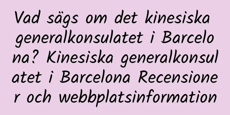 Vad sägs om det kinesiska generalkonsulatet i Barcelona? Kinesiska generalkonsulatet i Barcelona Recensioner och webbplatsinformation