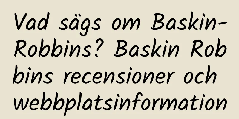 Vad sägs om Baskin-Robbins? Baskin Robbins recensioner och webbplatsinformation