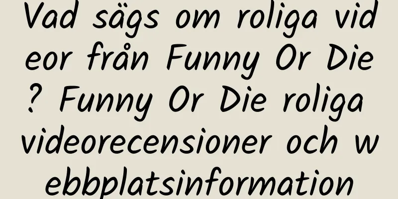 Vad sägs om roliga videor från Funny Or Die? Funny Or Die roliga videorecensioner och webbplatsinformation