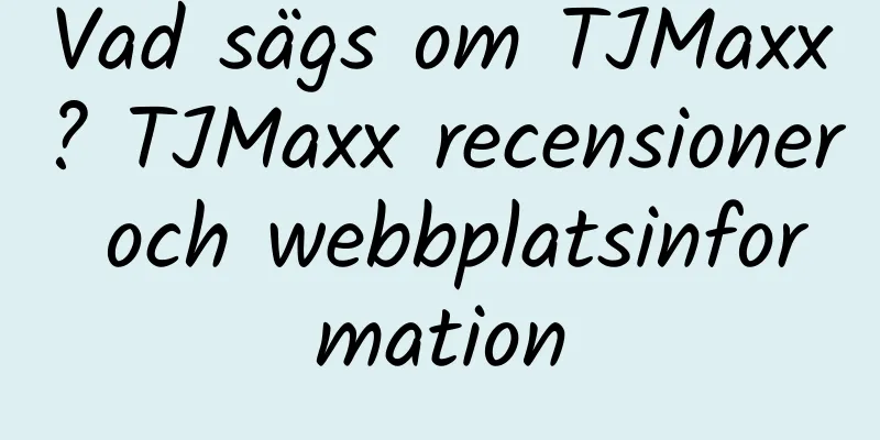 Vad sägs om TJMaxx? TJMaxx recensioner och webbplatsinformation