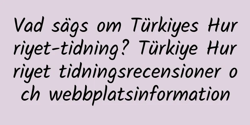 Vad sägs om Türkiyes Hurriyet-tidning? Türkiye Hurriyet tidningsrecensioner och webbplatsinformation