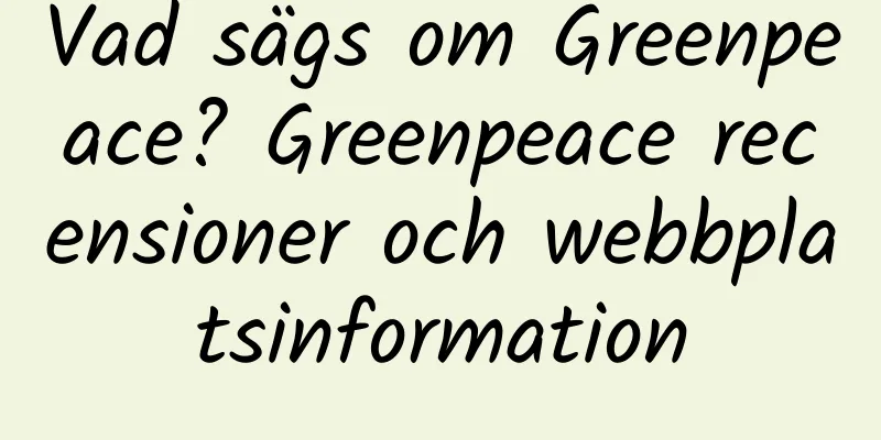 Vad sägs om Greenpeace? Greenpeace recensioner och webbplatsinformation