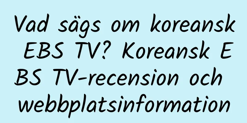 Vad sägs om koreansk EBS TV? Koreansk EBS TV-recension och webbplatsinformation