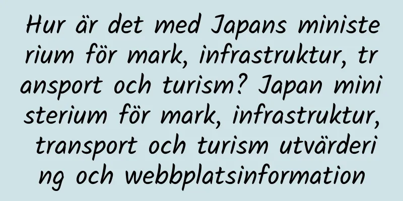 Hur är det med Japans ministerium för mark, infrastruktur, transport och turism? Japan ministerium för mark, infrastruktur, transport och turism utvärdering och webbplatsinformation