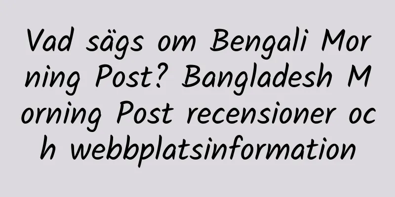 Vad sägs om Bengali Morning Post? Bangladesh Morning Post recensioner och webbplatsinformation