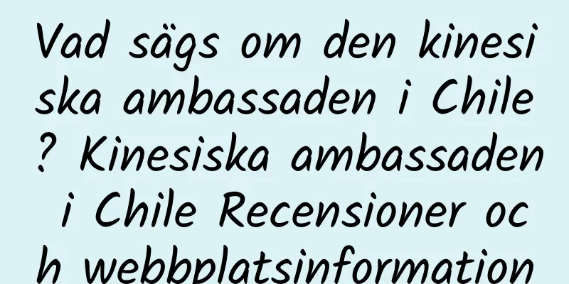 Vad sägs om den kinesiska ambassaden i Chile? Kinesiska ambassaden i Chile Recensioner och webbplatsinformation